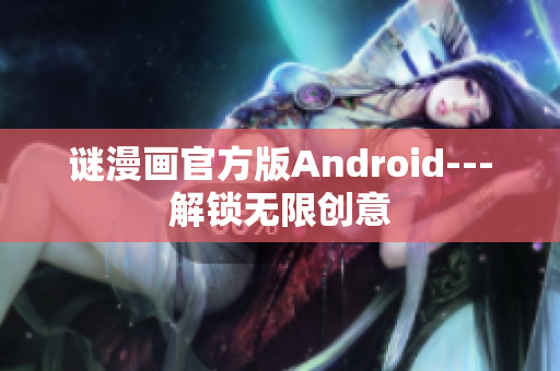 谜漫画官方版Android---解锁无限创意