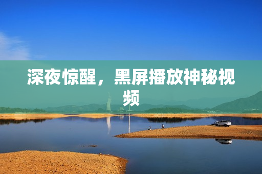 深夜惊醒，黑屏播放神秘视频