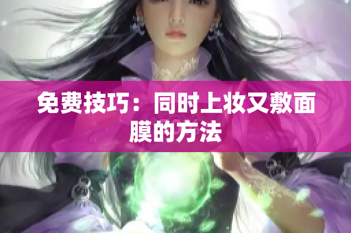 免费技巧：同时上妆又敷面膜的方法