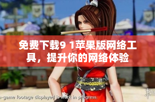 免费下载9 1苹果版网络工具，提升你的网络体验