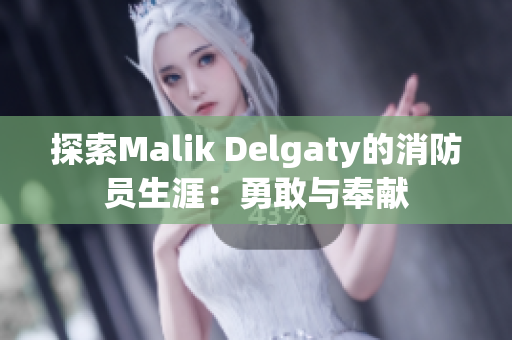 探索Malik Delgaty的消防员生涯：勇敢与奉献