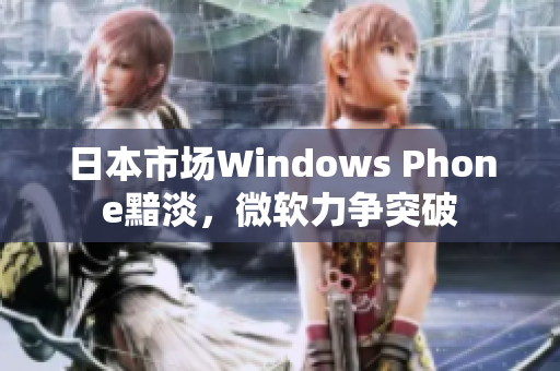 日本市场Windows Phone黯淡，微软力争突破