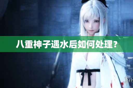 八重神子遇水后如何处理？