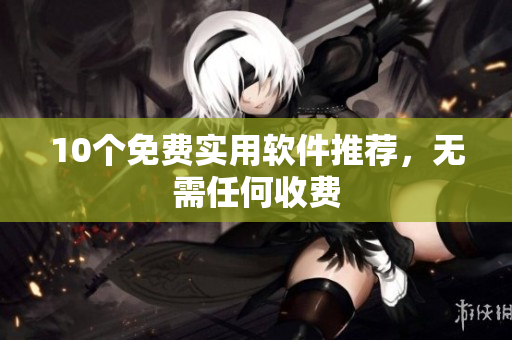 10个免费实用软件推荐，无需任何收费