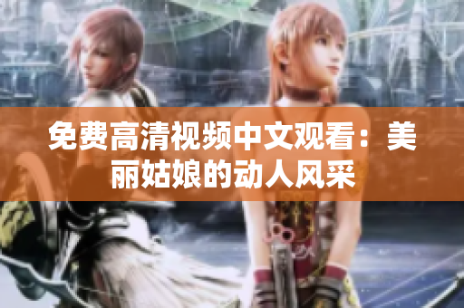 免费高清视频中文观看：美丽姑娘的动人风采