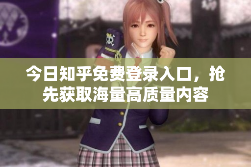 今日知乎免费登录入口，抢先获取海量高质量内容