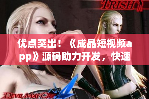优点突出！《成品短视频app》源码助力开发，快速上线！