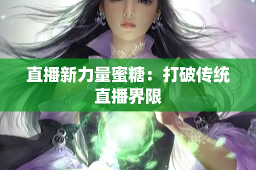 直播新力量蜜糖：打破传统直播界限