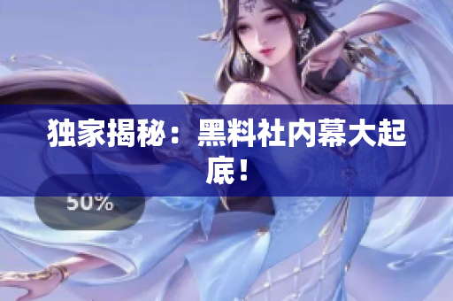 独家揭秘：黑料社内幕大起底！
