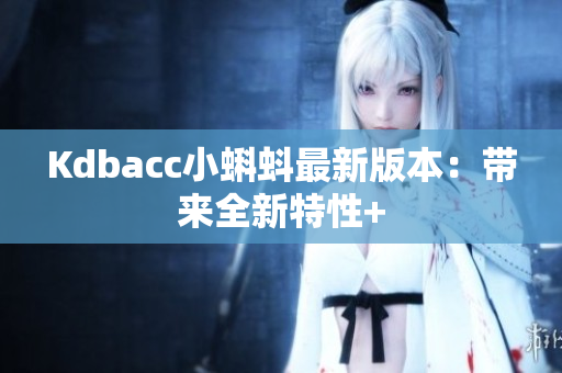 Kdbacc小蝌蚪最新版本：带来全新特性+