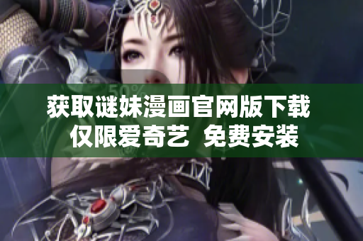 获取谜妹漫画官网版下载  仅限爱奇艺  免费安装