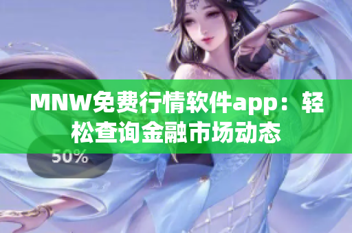 MNW免费行情软件app：轻松查询金融市场动态