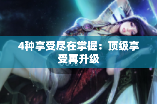 4种享受尽在掌握：顶级享受再升级