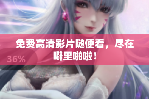 免费高清影片随便看，尽在噼里啪啦！