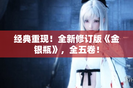 经典重现！全新修订版《金银瓶》，全五卷！
