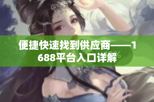 便捷快速找到供应商——1688平台入口详解