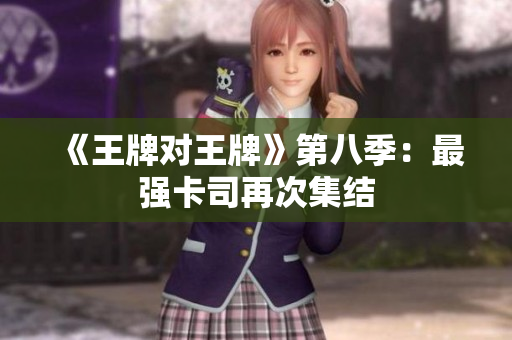 《王牌对王牌》第八季：最强卡司再次集结