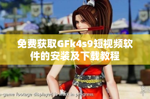 免费获取GFk4s9短视频软件的安装及下载教程