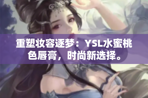 重塑妆容逐梦：YSL水蜜桃色唇膏，时尚新选择。