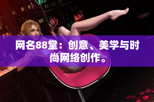 网名88堂：创意、美学与时尚网络创作。