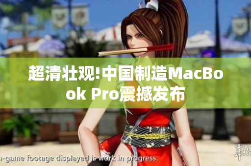 超清壮观!中国制造MacBook Pro震撼发布
