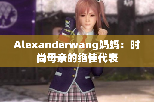 Alexanderwang妈妈：时尚母亲的绝佳代表