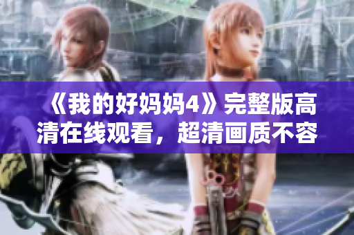 《我的好妈妈4》完整版高清在线观看，超清画质不容错过！