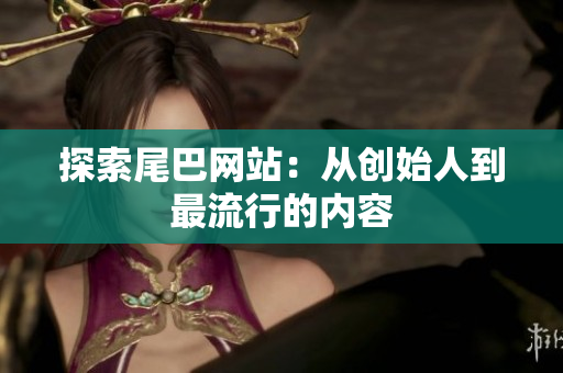 探索尾巴网站：从创始人到最流行的内容