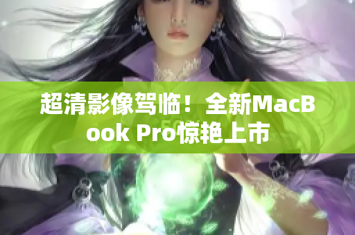 超清影像驾临！全新MacBook Pro惊艳上市