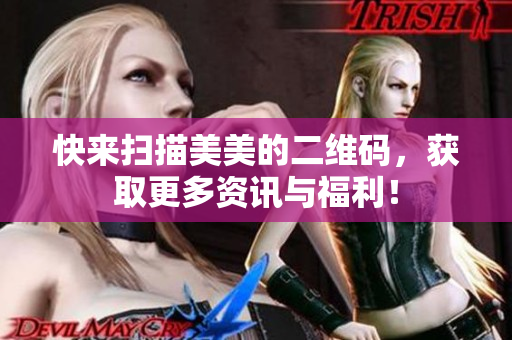 快来扫描美美的二维码，获取更多资讯与福利！