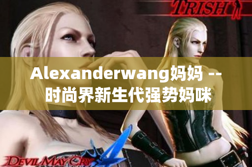 Alexanderwang妈妈 -- 时尚界新生代强势妈咪