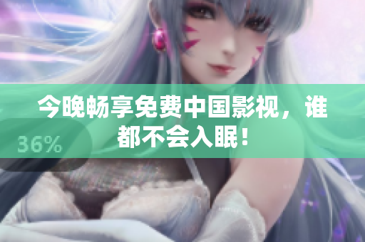 今晚畅享免费中国影视，谁都不会入眠！