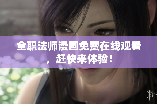 全职法师漫画免费在线观看，赶快来体验！