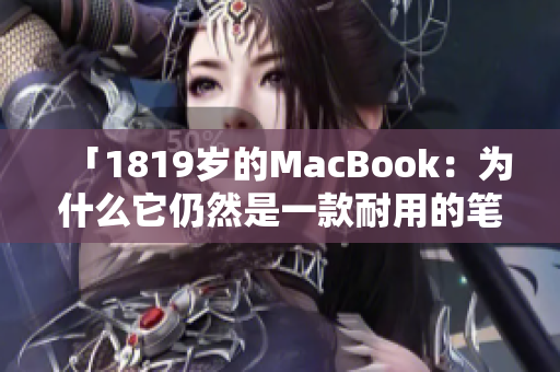 「1819岁的MacBook：为什么它仍然是一款耐用的笔记本电脑？」