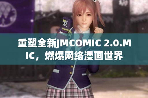 重塑全新JMCOMIC 2.0.MIC，燃爆网络漫画世界