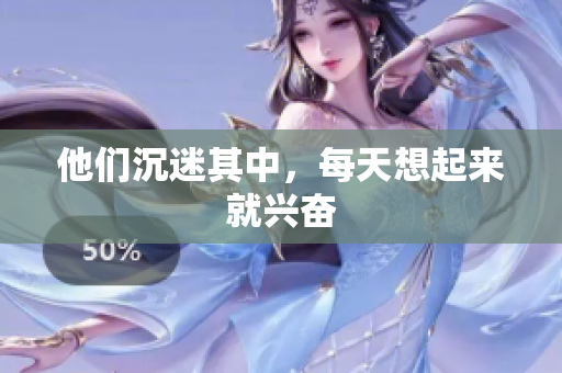他们沉迷其中，每天想起来就兴奋