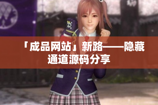 「成品网站」新路——隐藏通道源码分享