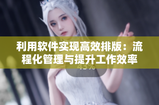 利用软件实现高效排版：流程化管理与提升工作效率