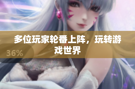 多位玩家轮番上阵，玩转游戏世界