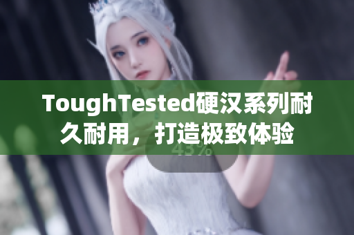 ToughTested硬汉系列耐久耐用，打造极致体验