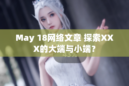 May 18网络文章 探索XXX的大端与小端？