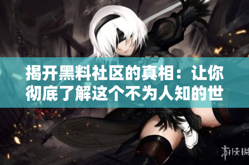 揭开黑料社区的真相：让你彻底了解这个不为人知的世界