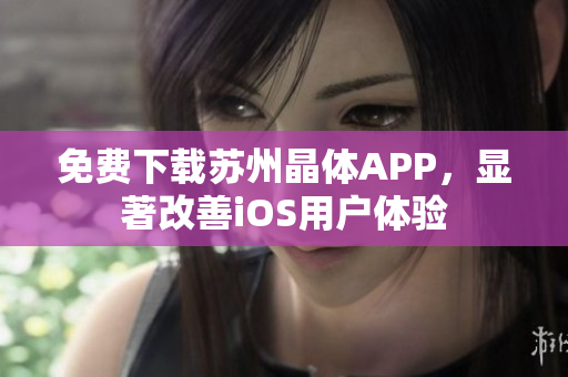 免费下载苏州晶体APP，显著改善iOS用户体验