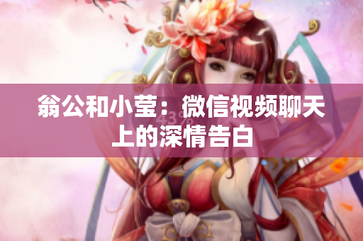翁公和小莹：微信视频聊天上的深情告白