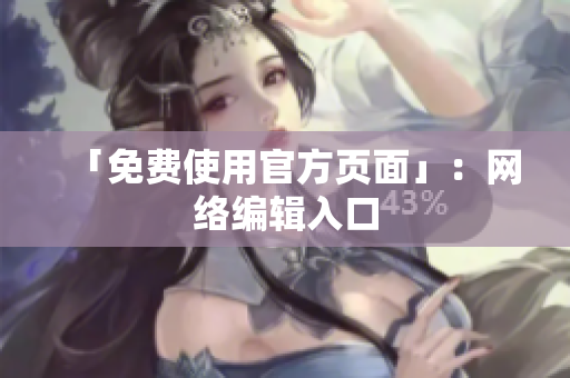 「免费使用官方页面」：网络编辑入口