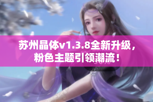 苏州晶体v1.3.8全新升级，粉色主题引领潮流！
