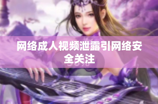 网络成人视频泄露引网络安全关注