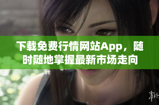 下载免费行情网站App，随时随地掌握最新市场走向