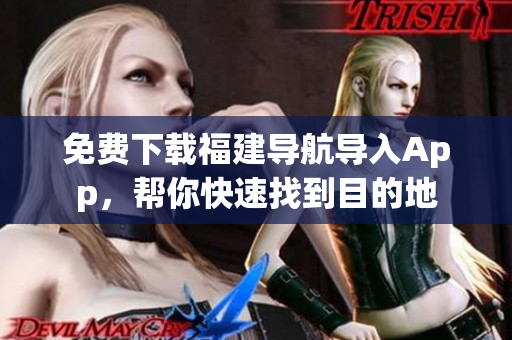免费下载福建导航导入App，帮你快速找到目的地