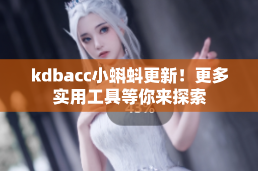 kdbacc小蝌蚪更新！更多实用工具等你来探索